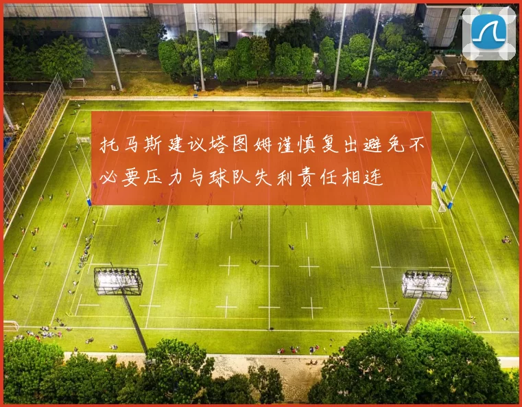 托马斯建议塔图姆谨慎复出避免不必要压力与球队失利责任相连