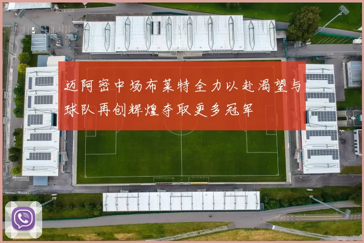 迈阿密中场布莱特全力以赴渴望与球队再创辉煌夺取更多冠军