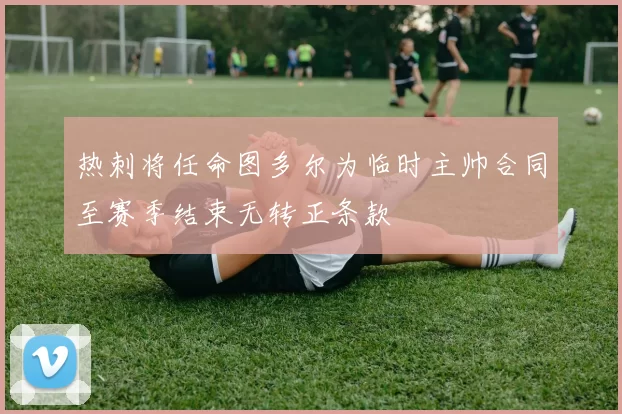 热刺将任命图多尔为临时主帅合同至赛季结束无转正条款