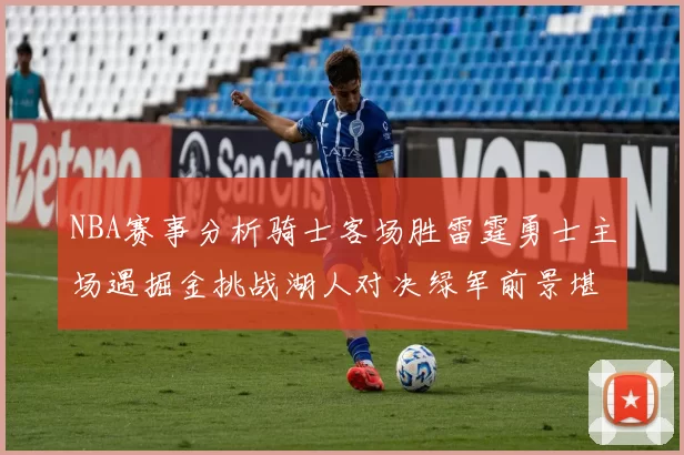 NBA赛事分析骑士客场胜雷霆勇士主场遇掘金挑战湖人对决绿军前景堪忧