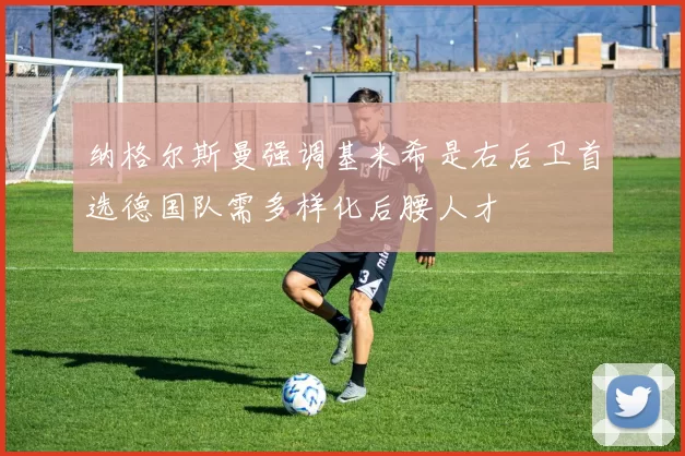 纳格尔斯曼强调基米希是右后卫首选德国队需多样化后腰人才