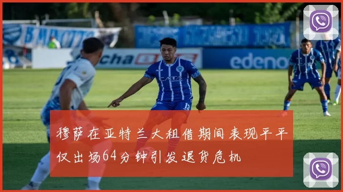 穆萨在亚特兰大租借期间表现平平仅出场64分钟引发退货危机