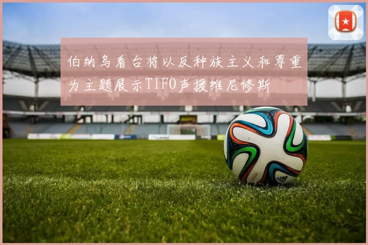 伯纳乌看台将以反种族主义和尊重为主题展示TIFO声援维尼修斯