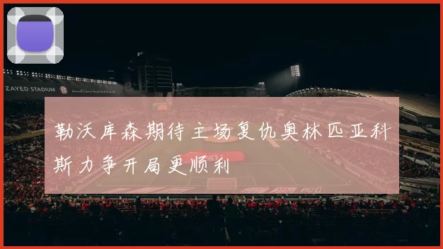 勒沃库森期待主场复仇奥林匹亚科斯力争开局更顺利