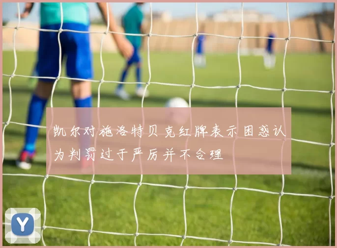 凯尔对施洛特贝克红牌表示困惑认为判罚过于严厉并不合理